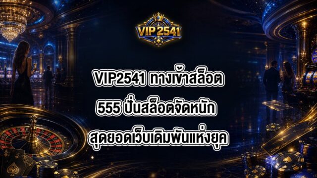 VIP2541 ทางเข้าสล็อต555